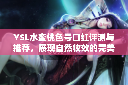 YSL水蜜桃色号口红评测与推荐，展现自然妆效的完美选择