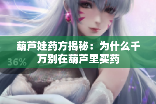 葫芦娃药方揭秘：为什么千万别在葫芦里买药