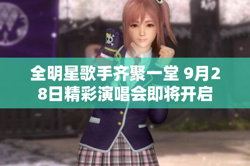 全明星歌手齐聚一堂 9月28日精彩演唱会即将开启