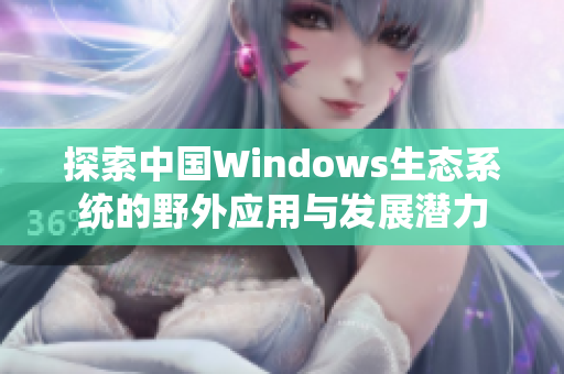 探索中国Windows生态系统的野外应用与发展潜力