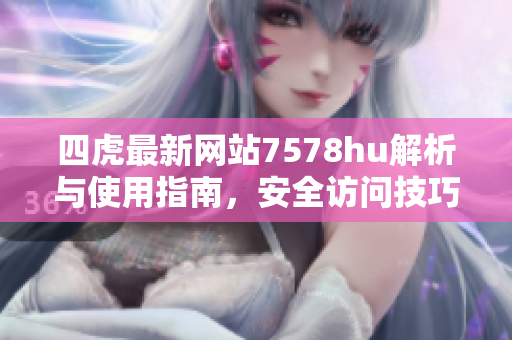 四虎最新网站7578hu解析与使用指南，安全访问技巧分享