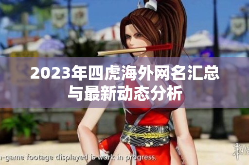 2023年四虎海外网名汇总与最新动态分析
