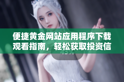 便捷黄金网站应用程序下载观看指南，轻松获取投资信息