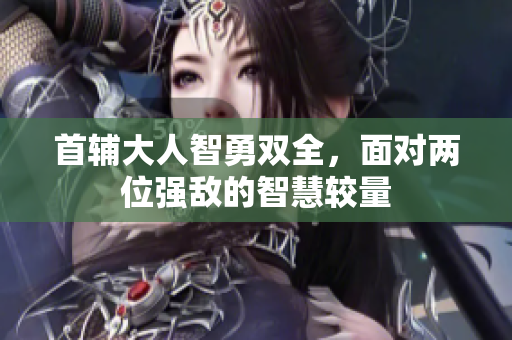 首辅大人智勇双全，面对两位强敌的智慧较量