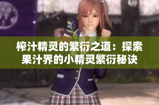 榨汁精灵的繁衍之道：探索果汁界的小精灵繁衍秘诀