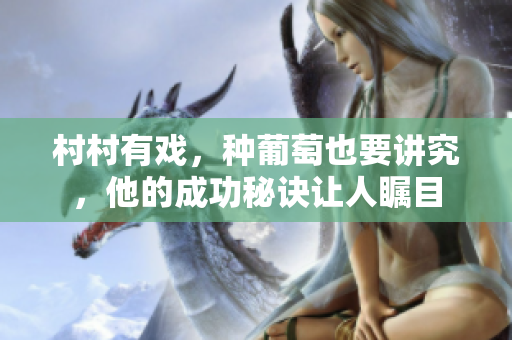 村村有戏，种葡萄也要讲究，他的成功秘诀让人瞩目