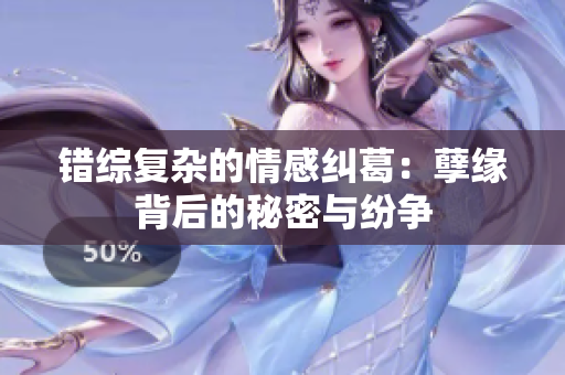 错综复杂的情感纠葛：孽缘背后的秘密与纷争