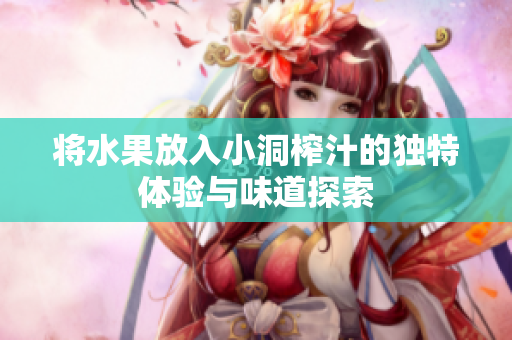 将水果放入小洞榨汁的独特体验与味道探索