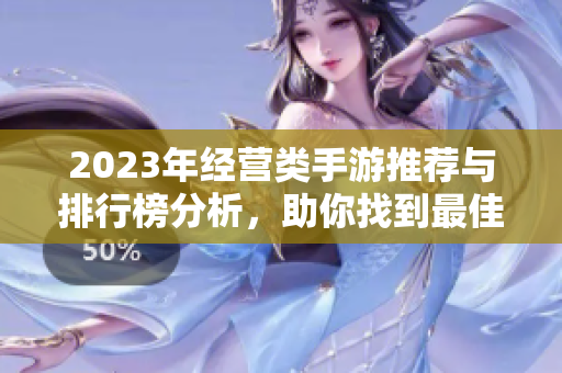 2023年经营类手游推荐与排行榜分析，助你找到最佳游戏选择