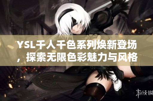 YSL千人千色系列焕新登场，探索无限色彩魅力与风格