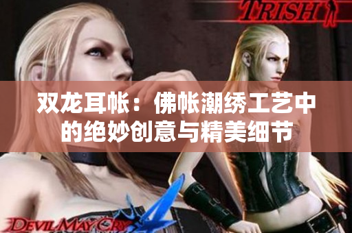 双龙耳帐：佛帐潮绣工艺中的绝妙创意与精美细节