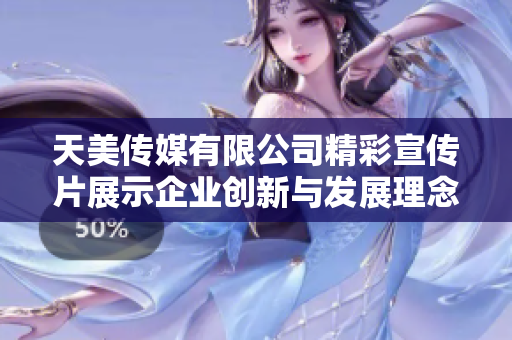 天美传媒有限公司精彩宣传片展示企业创新与发展理念
