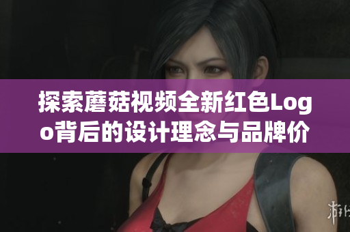 探索蘑菇视频全新红色Logo背后的设计理念与品牌价值