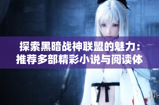 探索黑暗战神联盟的魅力：推荐多部精彩小说与阅读体验