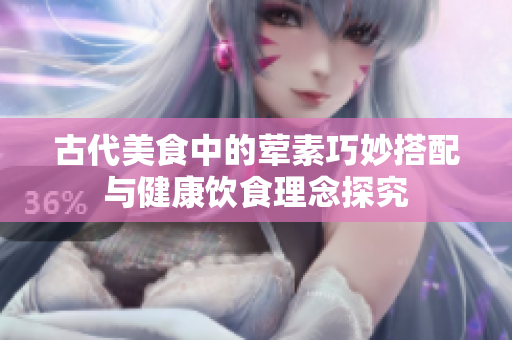 古代美食中的荤素巧妙搭配与健康饮食理念探究
