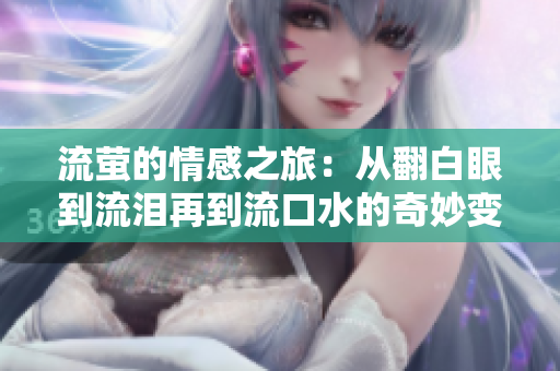 流萤的情感之旅：从翻白眼到流泪再到流口水的奇妙变化