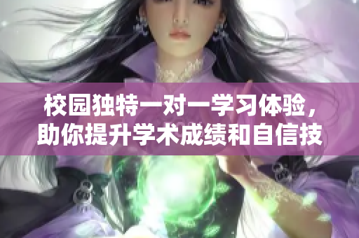 校园独特一对一学习体验，助你提升学术成绩和自信技能
