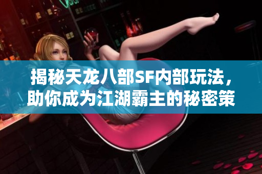 揭秘天龙八部SF内部玩法，助你成为江湖霸主的秘密策略