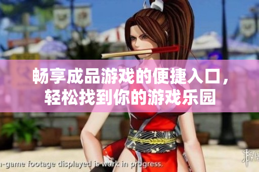 畅享成品游戏的便捷入口，轻松找到你的游戏乐园