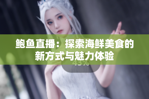 鲍鱼直播：探索海鲜美食的新方式与魅力体验