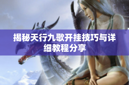 揭秘天行九歌开挂技巧与详细教程分享