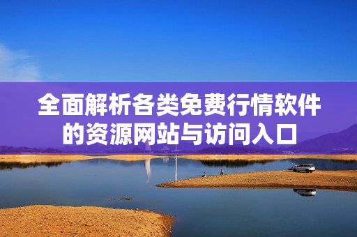 全面解析各类免费行情软件的资源网站与访问入口
