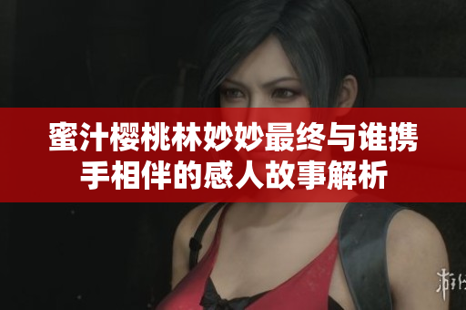 蜜汁樱桃林妙妙最终与谁携手相伴的感人故事解析