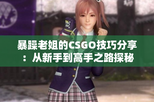 暴躁老姐的CSGO技巧分享：从新手到高手之路探秘