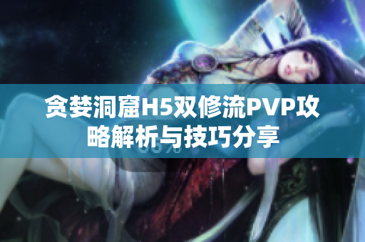 贪婪洞窟H5双修流PVP攻略解析与技巧分享