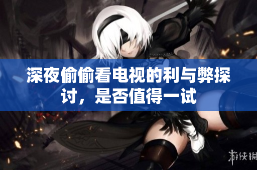 深夜偷偷看电视的利与弊探讨，是否值得一试