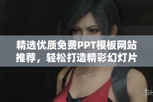 精选优质免费PPT模板网站推荐，轻松打造精彩幻灯片