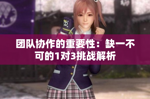 团队协作的重要性：缺一不可的1对3挑战解析