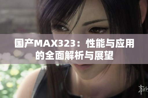 国产MAX323：性能与应用的全面解析与展望