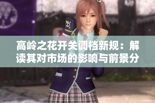 高岭之花开关调档新规：解读其对市场的影响与前景分析