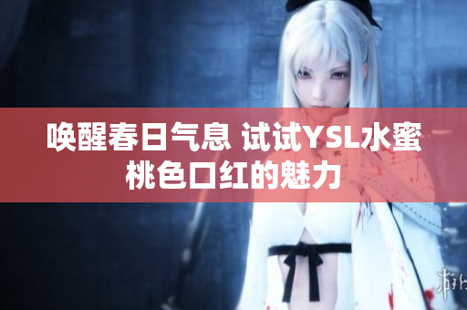 唤醒春日气息 试试YSL水蜜桃色口红的魅力