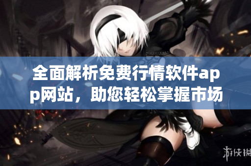 全面解析免费行情软件app网站，助您轻松掌握市场动态