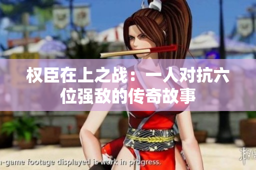 权臣在上之战：一人对抗六位强敌的传奇故事