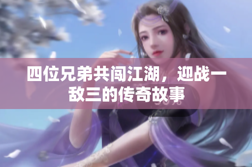 四位兄弟共闯江湖，迎战一敌三的传奇故事