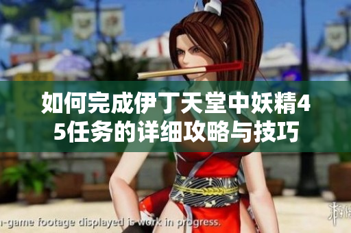 如何完成伊丁天堂中妖精45任务的详细攻略与技巧