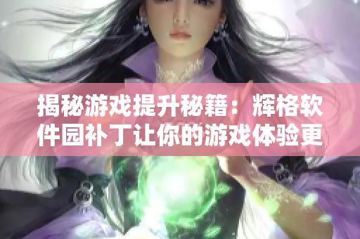 揭秘游戏提升秘籍：辉格软件园补丁让你的游戏体验更出色