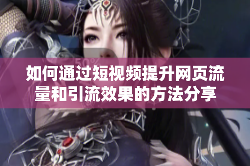 如何通过短视频提升网页流量和引流效果的方法分享