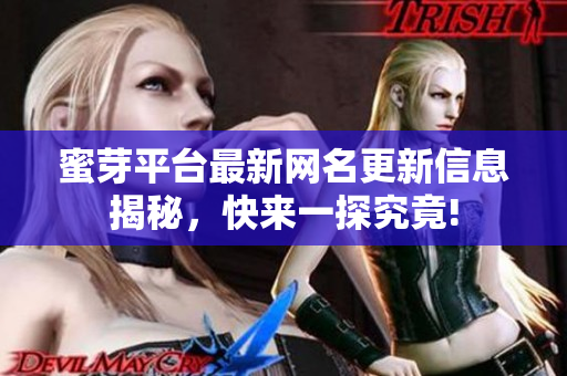 蜜芽平台最新网名更新信息揭秘，快来一探究竟!