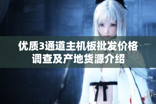 优质3通道主机板批发价格调查及产地货源介绍