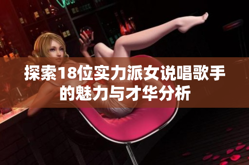 探索18位实力派女说唱歌手的魅力与才华分析