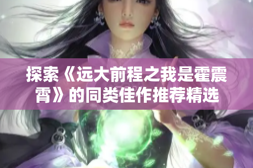 探索《远大前程之我是霍震霄》的同类佳作推荐精选