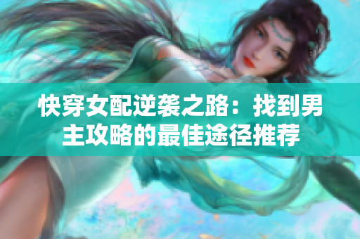 快穿女配逆袭之路：找到男主攻略的最佳途径推荐
