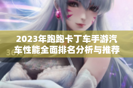 2023年跑跑卡丁车手游汽车性能全面排名分析与推荐