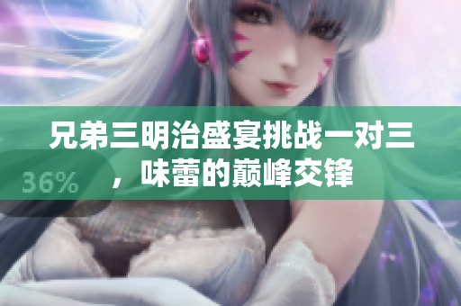 兄弟三明治盛宴挑战一对三，味蕾的巅峰交锋