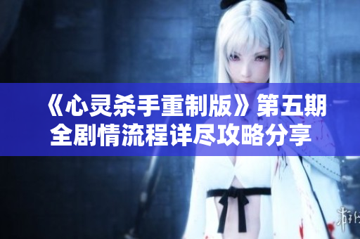 《心灵杀手重制版》第五期全剧情流程详尽攻略分享