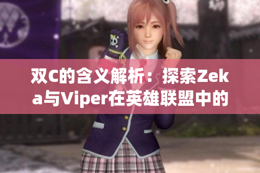双C的含义解析：探索Zeka与Viper在英雄联盟中的传奇搭档